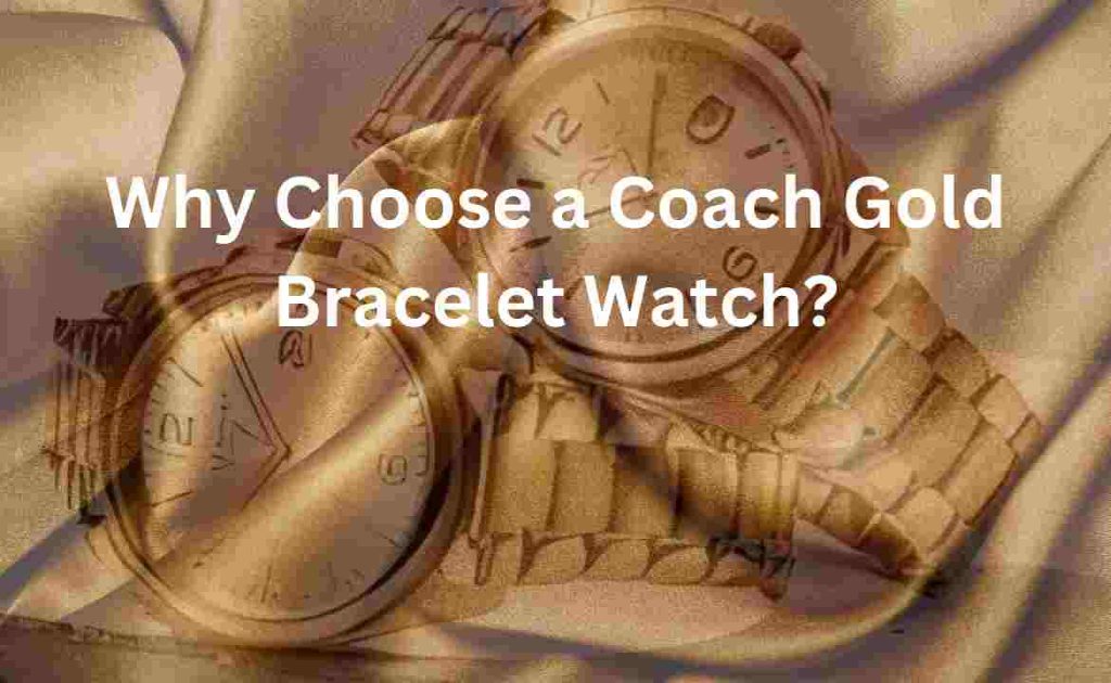Why Choose a Coach Gold Bracelet Watch?