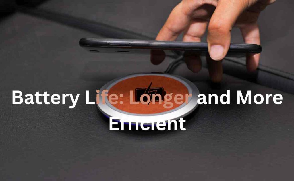 Battery Life: Longer and More Efficient
