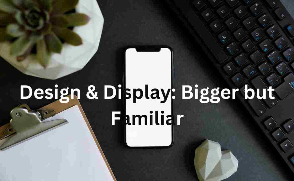 Design & Display: Bigger but Familiar
